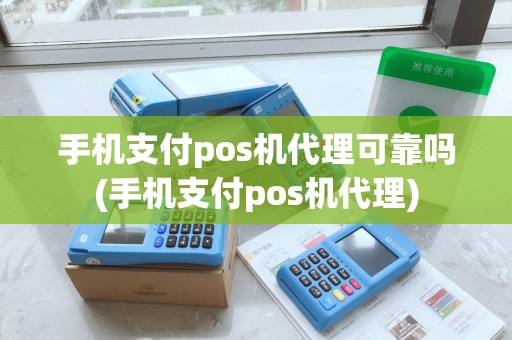 手机支付pos机代理可靠吗(手机支付pos机代理)