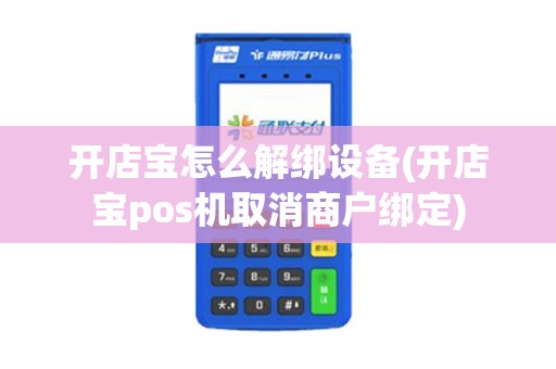 开店宝怎么解绑设备(开店宝pos机取消商户绑定)