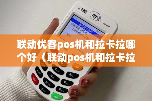 联动优客pos机和拉卡拉哪个好（联动pos机和拉卡拉哪个好用）