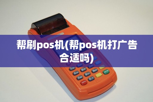 帮刷pos机(帮pos机打广告合适吗)