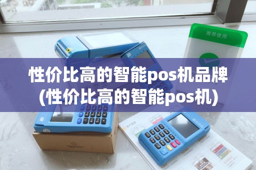 性价比高的智能pos机品牌(性价比高的智能pos机)
