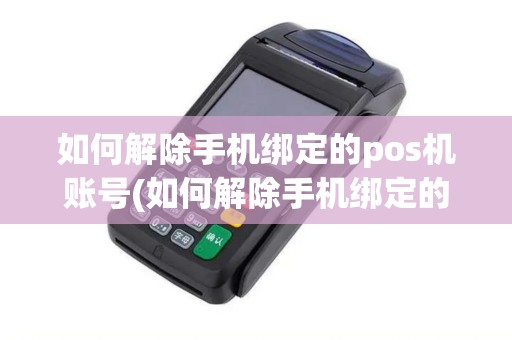 如何解除手机绑定的pos机账号(如何解除手机绑定的pos机)