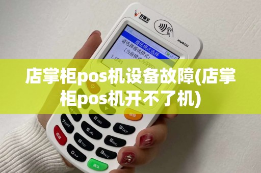 店掌柜pos机设备故障(店掌柜pos机开不了机)