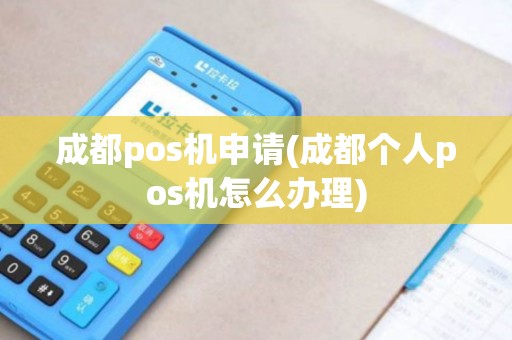 成都pos机申请(成都个人pos机怎么办理)
