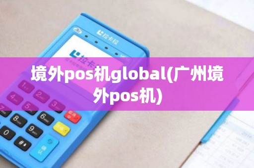 境外pos机global(广州境外pos机)