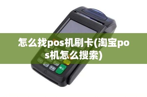 怎么找pos机刷卡(淘宝pos机怎么搜索)