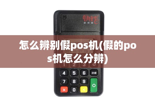 怎么辨别假pos机(假的pos机怎么分辨)