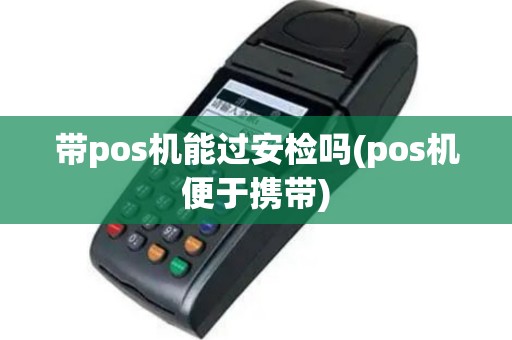 带pos机能过安检吗(pos机便于携带)