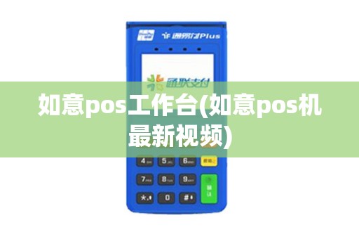 如意pos工作台(如意pos机最新视频)