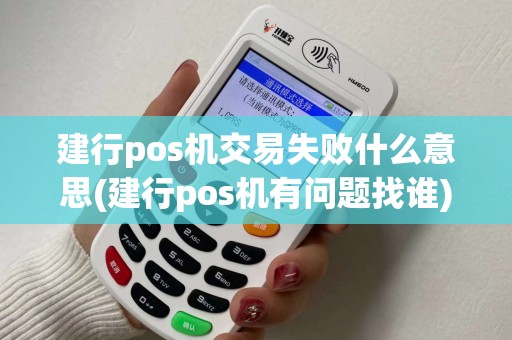 建行pos机交易失败什么意思(建行pos机有问题找谁)