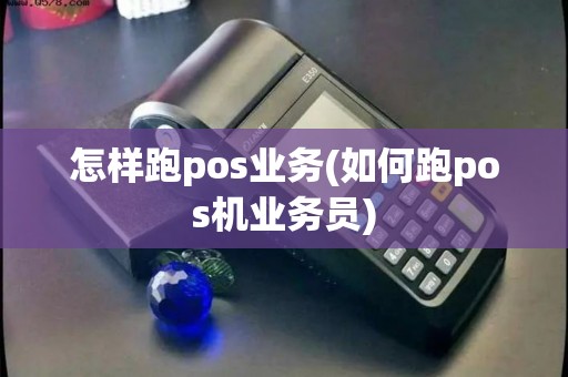 怎样跑pos业务(如何跑pos机业务员)