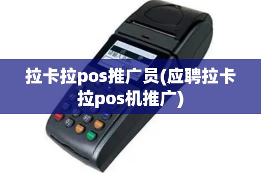 拉卡拉pos推广员(应聘拉卡拉pos机推广)
