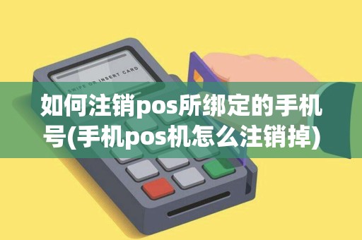 如何注销pos所绑定的手机号(手机pos机怎么注销掉)