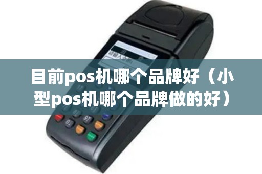 目前pos机哪个品牌好（小型pos机哪个品牌做的好）