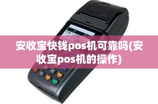 安收宝快钱pos机可靠吗(安收宝pos机的操作)