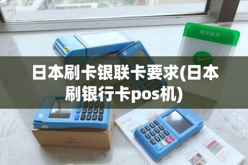 日本刷卡银联卡要求(日本刷银行卡pos机)
