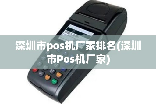 深圳市pos机厂家排名(深圳市Pos机厂家)