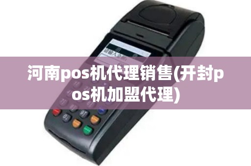 河南pos机代理销售(开封pos机加盟代理)