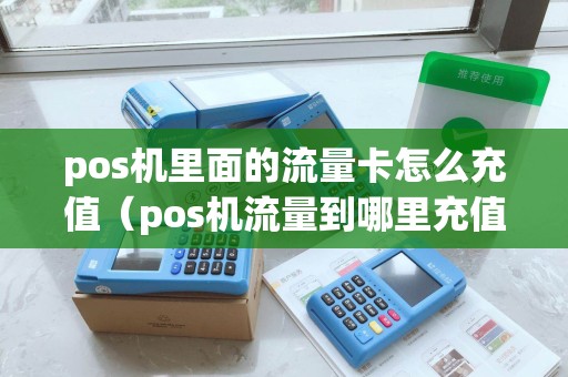 pos机里面的流量卡怎么充值（pos机流量到哪里充值）