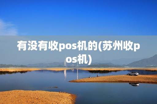 有没有收pos机的(苏州收pos机)