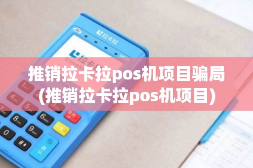 推销拉卡拉pos机项目骗局(推销拉卡拉pos机项目)