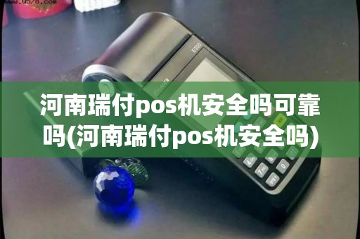 河南瑞付pos机安全吗可靠吗(河南瑞付pos机安全吗)