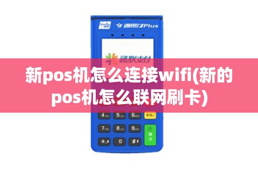 新pos机怎么连接wifi(新的pos机怎么联网刷卡)