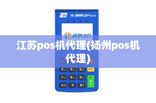 江苏pos机代理(扬州pos机代理)