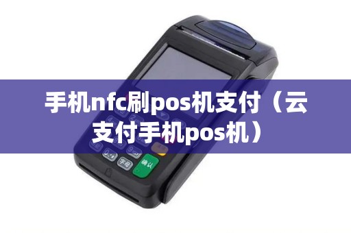 手机nfc刷pos机支付（云支付手机pos机）
