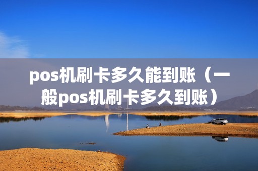 pos机刷卡多久能到账（一般pos机刷卡多久到账）