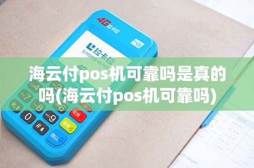 海云付pos机可靠吗是真的吗(海云付pos机可靠吗)