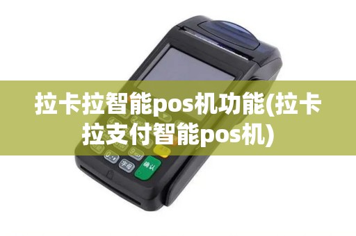 拉卡拉智能pos机功能(拉卡拉支付智能pos机)
