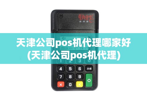 天津公司pos机代理哪家好(天津公司pos机代理)