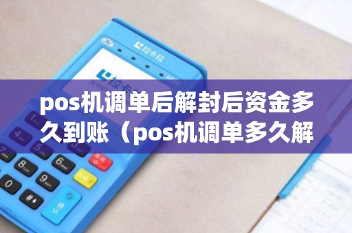 pos机调单后解封后资金多久到账（pos机调单多久解冻）