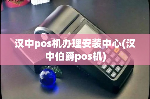 汉中pos机办理安装中心(汉中伯爵pos机)