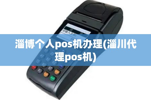 淄博个人pos机办理(淄川代理pos机)