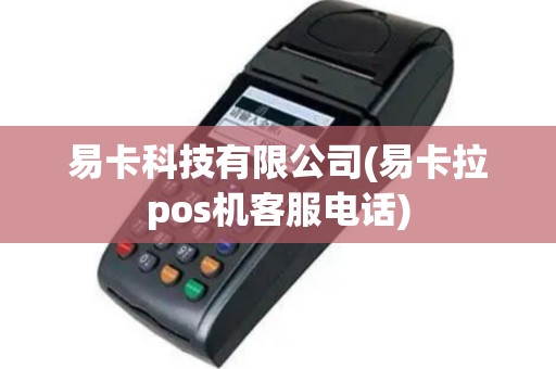 易卡科技有限公司(易卡拉pos机客服电话)
