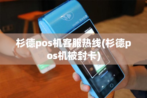杉德pos机客服热线(杉德pos机被封卡)