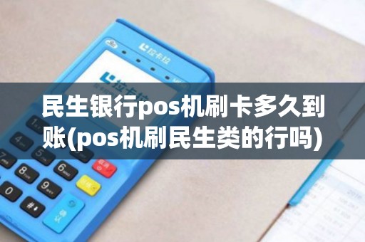 民生银行pos机刷卡多久到账(pos机刷民生类的行吗)