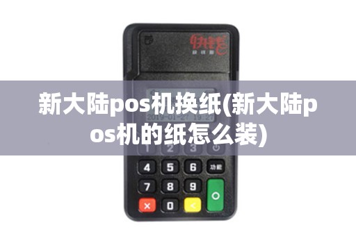 新大陆pos机换纸(新大陆pos机的纸怎么装)