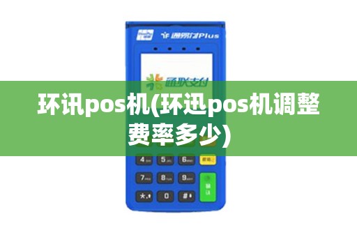 环讯pos机(环迅pos机调整费率多少)