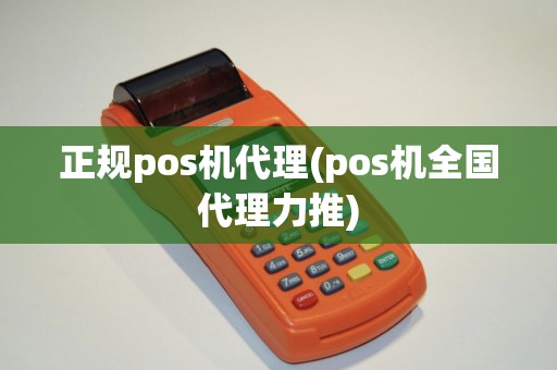 正规pos机代理(pos机全国代理力推)