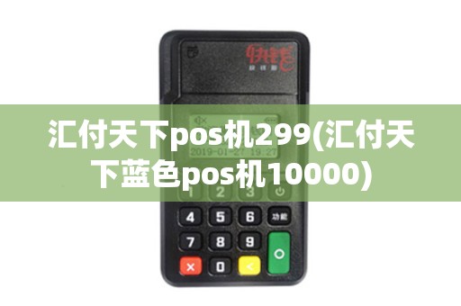 汇付天下pos机299(汇付天下蓝色pos机10000)