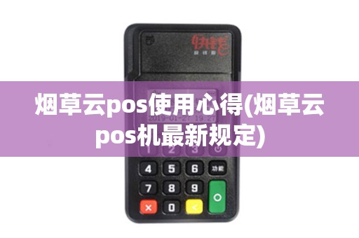 烟草云pos使用心得(烟草云pos机最新规定)