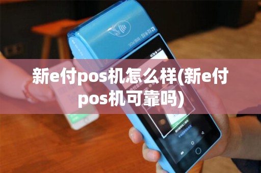 新e付pos机怎么样(新e付pos机可靠吗)