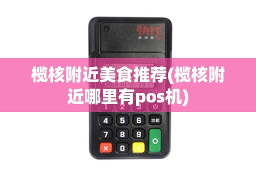 榄核附近美食推荐(榄核附近哪里有pos机)