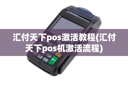 汇付天下pos激活教程(汇付天下pos机激活流程)