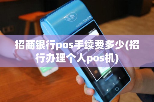 招商银行pos手续费多少(招行办理个人pos机)