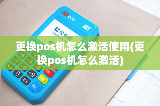更换pos机怎么激活使用(更换pos机怎么激活)