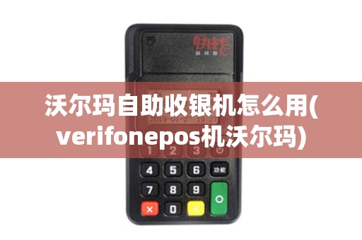 沃尔玛自助收银机怎么用(verifonepos机沃尔玛)